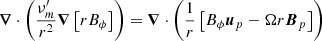$$ \begin{aligned}&\boldsymbol{\nabla } \cdot \left(\frac{\nu _m^{\prime }}{r^2} \boldsymbol{\nabla } \left[r B_{\phi }\right]\right) = \boldsymbol{\nabla } \cdot \left(\frac{1}{r} \left[B_{\phi } \boldsymbol{u}_p - \Omega r \boldsymbol{B}_p\right]\right)\end{aligned} $$