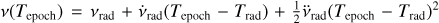 $v\left( {{T_{{\rm{epoch}}}}} \right) = {v_{{\rm{rad}}}} + {\dot v_{{\rm{rad}}}}\left( {{T_{{\rm{epoch}}}} - {T_{{\rm{rad}}}}} \right) + {1 \over 2}{\mathop v\limits^ _{{\rm{rad}}}}{\left( {{T_{{\rm{epoch}}}} - {T_{{\rm{rad}}}}} \right)^2}$