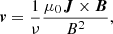 $$ \begin{aligned} \boldsymbol{v} = \frac{1}{\nu } \frac{\mu _0 \boldsymbol{J} \times \boldsymbol{B}}{B^{2}}, \end{aligned} $$