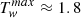 $ T_{\mathit{w}}^{max} \approx 1.8 $