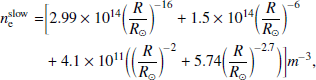 $$ \begin{aligned} n_{\rm e}^\mathrm{slow} =&\bigg [2.99 \times 10^{14} \bigg (\frac{R}{R_{\odot }}\bigg )^{-16} + 1.5 \times 10^{14} \bigg (\frac{R}{R_{\odot }}\bigg )^{-6} \nonumber \\ &+ 4.1 \times 10^{11} \bigg (\bigg (\frac{R}{R_{\odot }}\bigg )^{-2} + 5.74 \bigg (\frac{R}{R_{\odot }}\bigg )^{-2.7}\bigg )\bigg ] m^{-3},\nonumber \end{aligned} $$
