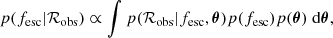 $$ \begin{aligned} p(f_{\rm esc}|\mathcal{R} _{\rm obs}) \propto \int p(\mathcal{R} _{\rm obs}|f_{\rm esc}, {\boldsymbol{\theta }}) p(f_{\rm esc}) p({\boldsymbol{\theta }}) \; \mathrm{d}{\boldsymbol{\theta }}, \end{aligned} $$