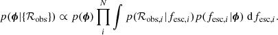 $$ \begin{aligned} p({\boldsymbol{\phi }}|\{\mathcal{R} _{\rm obs}\}) \propto p({\boldsymbol{\phi }}) \prod _i^{N} \int p(\mathcal{R} _{\mathrm{obs},i}|f_{\mathrm{esc} ,i}) p(f_{\mathrm{esc} ,i}|{\boldsymbol{\phi }}) \; \mathrm{d}f_{\mathrm{esc} ,i}. \end{aligned} $$