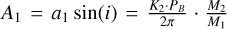 $\[A_{1}=a_{1} \sin (i)=\frac{K_{2} \cdot P_{B}}{2 \pi} \cdot \frac{M_{2}}{M_{1}}\]$