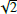 $ \sqrt{2} $