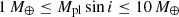 $ {1}\,{{\mathnormal{M_\oplus}}}\leq M_{\mathrm{pl}} \sin i \leq{10}\,{{\mathnormal{M_\oplus}}} $