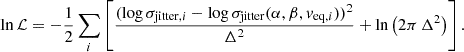 $$ \begin{aligned} \ln \mathcal{L} = -\frac{1}{2} \sum _i \left[ \frac{(\log {\sigma }_{\mathrm{jitter} ,i} - \log {\sigma }_{\mathrm{jitter} }(\alpha ,\beta ,v_{\mathrm{eq} ,i}))^2}{\Delta ^2} + \ln \left( 2\pi \,\Delta ^2 \right) \right]. \end{aligned} $$