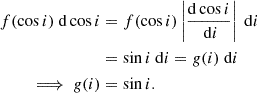 $$ \begin{aligned} \begin{split} f(\cos i) \mathrm{~d} \cos i&= f(\cos i) \left| \frac{\mathrm{d} \cos i}{\mathrm{~d} i} \right| \mathrm{~d} i \\&= \sin i \mathrm{~d} i = g(i) \mathrm{~d} i \\ \implies g(i)&= \sin i. \end{split} \end{aligned} $$