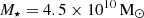 $ M_\star = 4.5\times 10^{10}\,\mathrm{M}_{\odot} $