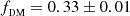 $ f_\textsc{dm} = 0.33\pm0.01 $