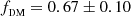 $ f_\textsc{dm} = 0.67\pm0.10 $
