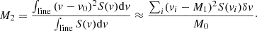 $$ \begin{aligned}&M_{2} = \frac{\int _{\rm line}{(v-v_{0})^{2}S(v)}\mathrm{d}v}{\int _{\rm line}{S(v)}\mathrm{d}v} \approx \frac{\sum _{i}(v_{i}-M_{1})^{2}S(v_{i})\delta v}{M_{0}}\cdot \end{aligned} $$