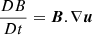 $$ \begin{aligned}&\frac{DB}{Dt} = \boldsymbol{B}.\nabla \boldsymbol{u}\end{aligned} $$