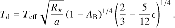 ${T_{\rm{d}}} = {T_{{\rm{eff}}}}\sqrt {{{{R_ \star }} \over a}} {\left( {1 - {A_{\rm{B}}}} \right)^{1/4}}{\left( {{2 \over 3} - {5 \over {12}}} \right)^{1/4}}.$