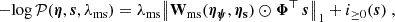 $$ \begin{aligned} - \mathrm{log}\,\mathcal{P} (\boldsymbol{\eta },\boldsymbol{s},\lambda _{\rm ms}) = \lambda _{\rm ms} \big \Vert \mathrm{\mathbf W_{\rm ms}}(\boldsymbol{\eta _{\rm \psi }}, \boldsymbol{\eta _{\rm s}}) \odot \boldsymbol\mathsf{\Phi }^\top \,\boldsymbol{s} \big \Vert _1 + i_{\ge 0}(\boldsymbol{s}) \ , \end{aligned} $$