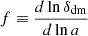 $ f\equiv\frac{d \ln{\delta_{\mathrm{dm}}}}{d \ln{a}} $