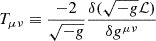 $ T_{\mu\nu}\equiv\frac{-2}{\sqrt{-g}}\frac{\delta(\sqrt{-g}\mathcal{L})}{\delta g^{\mu\nu}} $
