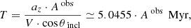$$ \begin{aligned} T = \frac{a_{z} \cdot A^\text{ obs}}{V \cdot \cos {\theta _\text{ incl}}} \simeq 5.0455 \cdot A^\text{ obs} \, \text{ Myr}, \end{aligned} $$