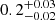$ 0.2_{-0.02}^{+0.03} $