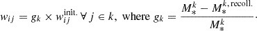 $$ \begin{aligned} { w}_{ij} = g_{k} \times { w}^{{\mathrm{init.}}}_{ij} \, \forall \, {j \in k}, \; \mathrm{where} \; g_{k} = \frac{M^{k}_{*} - M^{k,\, {\mathrm{recoll.}}}_{*}}{M^{k}_{*}}\cdot \end{aligned} $$