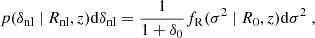 $$ \begin{aligned} p(\delta _{\rm nl} ~|~ R_{\rm nl}, z) \mathrm{d}\delta _{\rm nl} = \frac{1}{1+\delta _{0}} f_{\rm R} (\sigma ^2 ~|~ R_0, z) \mathrm{d}\sigma ^2 ~, \end{aligned} $$