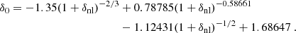 $$ \begin{aligned} \delta _0 = -1.35 (1+\delta _{\rm nl})^{-2/3}&+ 0.78785(1+\delta _{\rm nl})^{-0.58661} \\&- 1.12431(1+\delta _{\rm nl})^{-1/2} + 1.68647 ~. \nonumber \end{aligned} $$