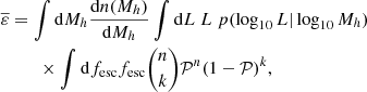 $$ \begin{aligned} \overline{\varepsilon }&= \int \mathrm{d}M_{h} \frac{\mathrm{d}n(M_{h})}{\mathrm{d}M_{h}} \int \mathrm{d}L \ L \ p(\log _{10} L | \log _{10} M_{h}) \nonumber \\&\qquad \times \int \mathrm{d}f_{\rm esc} f_{\rm esc}{{n}\atopwithdelims (){k}} \mathcal{P} ^n(1-\mathcal{P} )^k, \end{aligned} $$