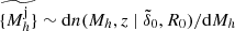 $ \widetilde{\{M_{h}^{\mathrm{j}}\}} \sim \mathrm{d}n (M_h, z ~|~ \tilde{\delta}_0, R_0)/\mathrm{d}M_h $