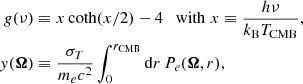 $$ \begin{aligned} g(\nu )&\equiv x\,\mathrm{coth} (x/2)-4 \quad \mathrm{with}\; x\equiv \frac{h\nu }{k_{\rm B}T_{\rm CMB}},\nonumber \\ y(\boldsymbol{\Omega })&\equiv \frac{\sigma _T}{m_e c^2} \int _0^{r_{\rm CMB}} \mathrm{d} r\, P_e(\boldsymbol{\Omega }, r), \end{aligned} $$