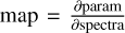 ${\mathop{\rm map}\nolimits} = {{\partial {\rm{param }}} \over {\partial {\rm{spectra }}}}$