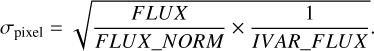${\sigma _{{\rm{pixel }}}} = \sqrt {{{FLUX} \over {FLU{X_ - }NORM}} \times {1 \over {IVA{R_ - }FLUX}}} .$