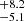 $ ^{+8.2}_{-5.1} $