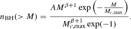 $$ \begin{aligned} n_{\rm BH}(>M) = \frac{AM^{\beta + 1} \exp \left(-\frac{M}{M_{c,\mathrm{max}}}\right)}{M^{\beta + 1}_{c,\mathrm{max}} \exp (-1)}. \end{aligned} $$