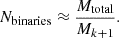 $$ \begin{aligned} N_{\rm binaries} \approx \frac{M_{\rm total}}{M_{k+1}}. \end{aligned} $$