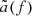 $ \tilde{a}(f) $