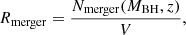 $$ \begin{aligned} R_{\rm merger} = \frac{N_{\rm merger}(M_{\rm BH}, z)}{V} , \end{aligned} $$