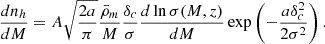 $$ \begin{aligned} \frac{dn_h}{dM} = A\sqrt{\frac{2a}{\pi }} \frac{\bar{\rho }_m}{M} \frac{\delta _c}{\sigma } \frac{d \ln \sigma (M, z)}{dM} \exp \left(-\frac{a\delta _c^2}{2\sigma ^2}\right). \end{aligned} $$