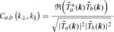 $$ \begin{aligned} C_{a,b} \left(k_{\perp }, k_{\parallel }\right) = \frac{\mathfrak{R} {\left(\tilde{T}_{a}^{*}(\boldsymbol{k}) \tilde{T}_b(\boldsymbol{k})\right)}}{\sqrt{|\tilde{T}_a(\boldsymbol{k})|^2 |\tilde{T}_b(\boldsymbol{k})|^2}}\cdot \end{aligned} $$