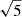 $ \sqrt{5} $