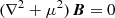$ (\nabla^2 + \mu^2)\;\!{\boldsymbol B} = 0 $