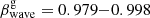 $ \beta^{\mathrm{g}}_{\mathrm{wave}} = 0.979{-}0.998 $