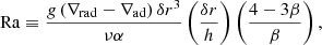 $$ \begin{aligned} \mathrm{Ra} \equiv \frac{g \left(\nabla _{\rm rad} - \nabla _{\rm ad}\right) \delta r^3}{\nu \alpha } \left(\frac{\delta r}{h}\right) \left(\frac{4-3\beta }{\beta }\right), \end{aligned} $$