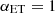 $ \alpha_{{\rm{ET}}} = 1 $