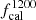 $ f_{{\rm{cal}}}^{1200} $
