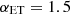 $ \alpha_{{\rm{ET}}} = 1.5 $