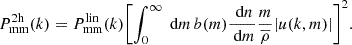 $$ \begin{aligned} P_{\rm mm}^\mathrm{2h}(k)&= P_{\rm mm}^\mathrm{lin}(k)\Biggl [\int _0^{\infty } \text{ d}m\, b(m) \dfrac{\text{ d}n}{\text{ d}m} \dfrac{m}{\overline{\rho }}|u(k,m)|\Biggr ]^2. \end{aligned} $$
