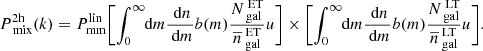 $$ \begin{aligned} P_{\text{ mix}}^\mathrm{2h}(k)&= P_{\rm mm}^\mathrm{lin}\Biggl [\int _0^\infty \!\!\!\text{ d}m\dfrac{\text{ d}n}{\text{ d}m}b(m)\dfrac{N_{\text{ gal}}^{\text{ ET}}}{\overline{n}_{\text{ gal}}^{\text{ ET}}}u\Biggr ] \times \Biggl [\int _0^\infty \!\!\!\text{ d}m\dfrac{\text{ d}n}{\text{ d}m}b(m)\dfrac{N_{\text{ gal}}^{\text{ LT}}}{\overline{n}_{\text{ gal}}^{\text{ LT}}}u\Biggr ] . \end{aligned} $$