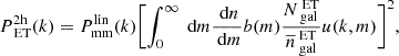 $$ \begin{aligned} P_{\text{ ET}}^\mathrm{2h}(k)&= P_{\rm mm}^\mathrm{lin}(k)\Biggl [\int _0^\infty \text{ d}m \dfrac{\text{ d}n}{\text{ d}m} b(m) \dfrac{N_{\text{ gal}}^{\text{ ET}}}{\overline{n}_{\text{ gal}}^{\text{ ET}}} u(k,m)\Biggr ]^2 ,\end{aligned} $$