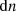 $ {{\rm{d}}}n $