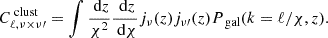 $$ \begin{aligned} C_{\ell ,\nu \times \nu \prime }^{\text{ clust}} = \int \dfrac{\text{ d}z}{\chi ^2}\dfrac{\text{ d}z}{\text{ d}\chi }j_\nu (z)j_{\nu \prime }(z)P_{\text{ gal}}(k=\ell /\chi ,z) . \end{aligned} $$